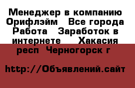 Менеджер в компанию Орифлэйм - Все города Работа » Заработок в интернете   . Хакасия респ.,Черногорск г.